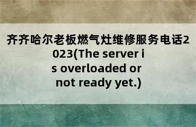 齐齐哈尔老板燃气灶维修服务电话2023(The server is overloaded or not ready yet.)